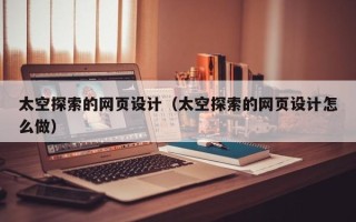 靖边太空探索的网页设计（太空探索的网页设计怎么做）