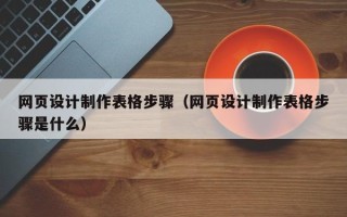 靖边网页设计制作表格步骤（网页设计制作表格步骤是什么）