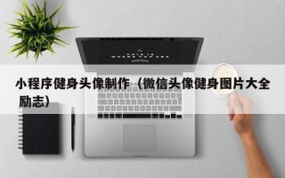 靖边小程序健身头像制作（微信头像健身图片大全 励志）
