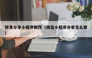 靖边转发分享小程序制作（微信小程序分享怎么做）