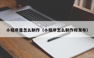 靖边小程序是怎么制作（小程序怎么制作和发布）