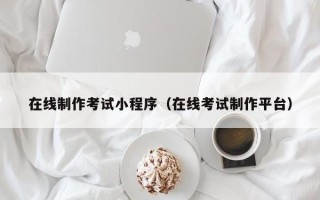 靖边在线制作考试小程序（在线考试制作平台）